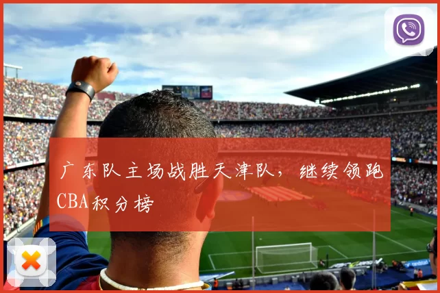 广东队主场战胜天津队，继续领跑CBA积分榜