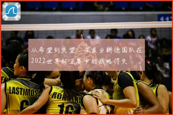 从希望到失望:深度分析德国队在2022世界杯正赛中的战略得失