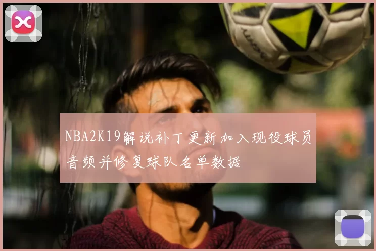 NBA2K19解说补丁更新加入现役球员音频并修复球队名单数据