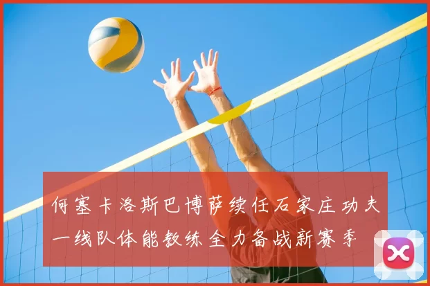 何塞卡洛斯巴博萨续任石家庄功夫一线队体能教练全力备战新赛季