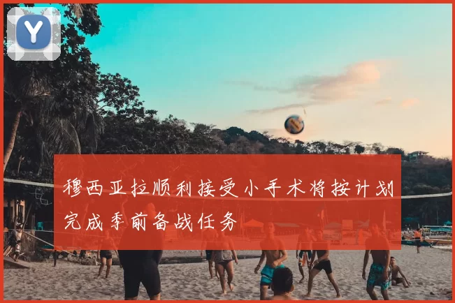 穆西亚拉顺利接受小手术将按计划完成季前备战任务
