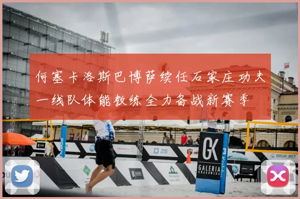 何塞卡洛斯巴博萨续任石家庄功夫一线队体能教练全力备战新赛季