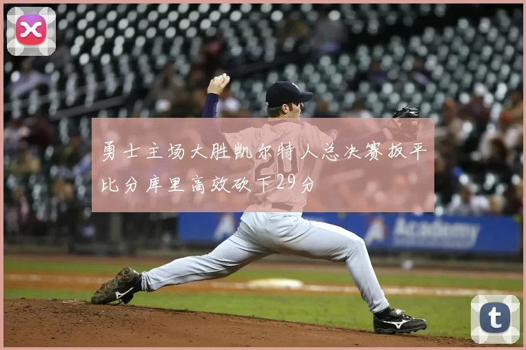 勇士主场大胜凯尔特人总决赛扳平比分库里高效砍下29分