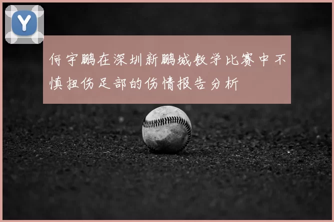 何宇鹏在深圳新鹏城教学比赛中不慎扭伤足部的伤情报告分析