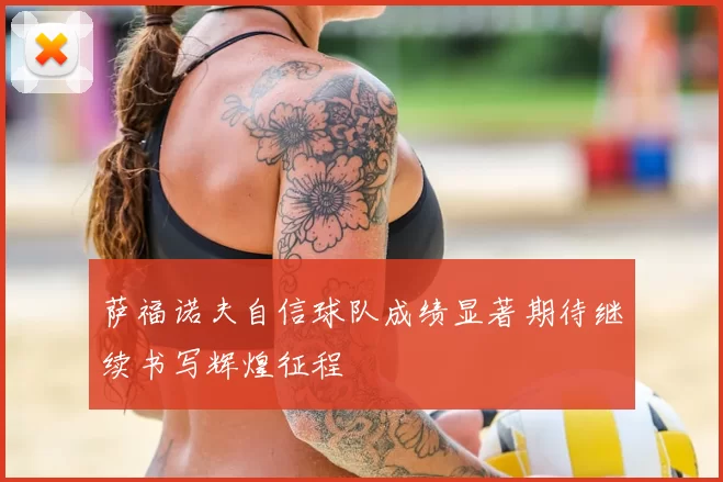 萨福诺夫自信球队成绩显著期待继续书写辉煌征程