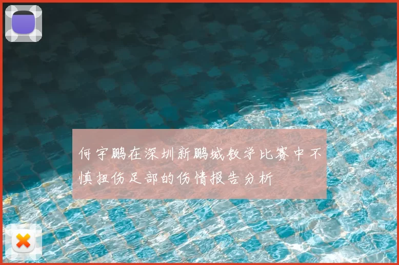 何宇鹏在深圳新鹏城教学比赛中不慎扭伤足部的伤情报告分析