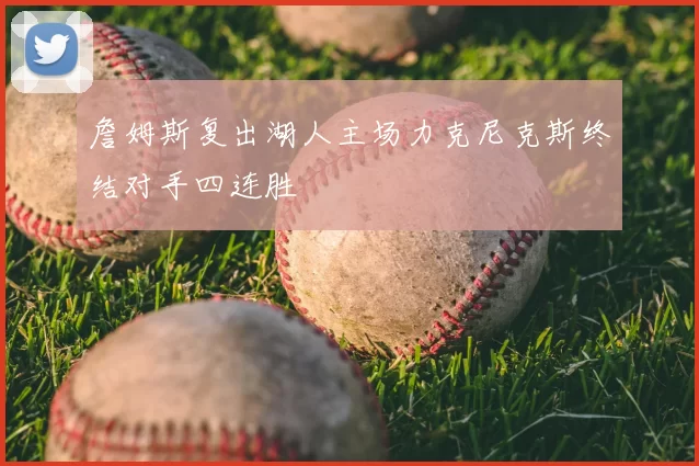 詹姆斯复出湖人主场力克尼克斯终结对手四连胜