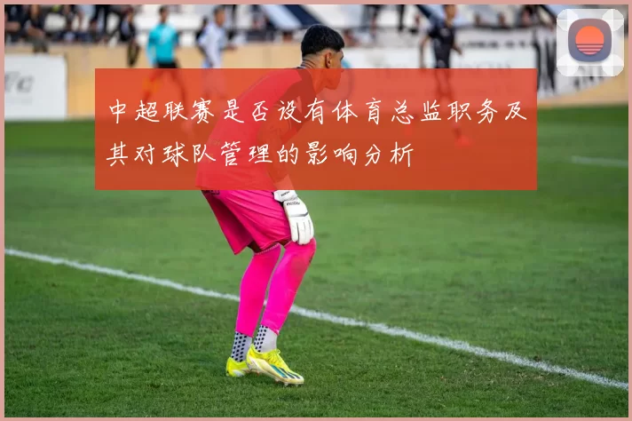 中超联赛是否设有体育总监职务及其对球队管理的影响分析