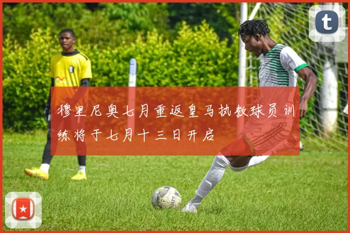 穆里尼奥七月重返皇马执教球员训练将于七月十三日开启